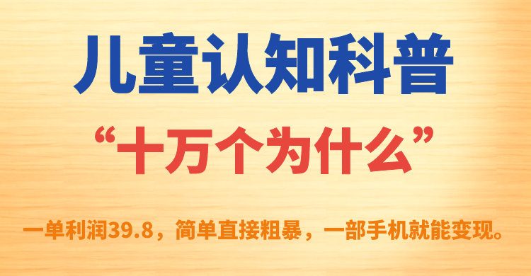 儿童认知科普“十万个为什么”一单利润39.8，简单粗暴，一部手机就能变现|媒矿库