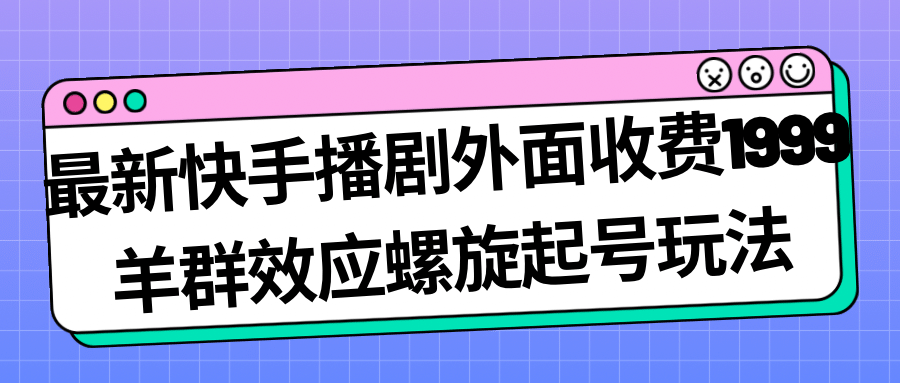最新快手播剧外面收费1999羊群效应螺旋起号玩法配合流量日入几百完全没问题|媒矿库