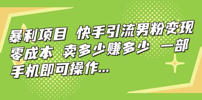 快手引流男粉变现，零成本，卖多少赚多少，一部手机即可操作，一天1000|媒矿库