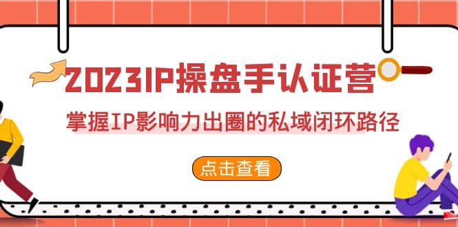 2023·IP操盘手·认证营·第2期,掌握IP影响力出圈的私域闭环路径(35节)|媒矿库