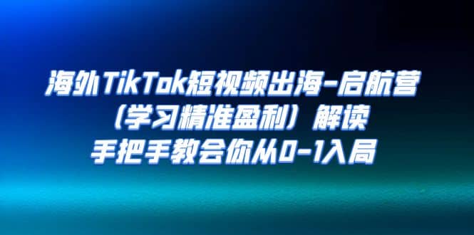 海外TikTok短视频出海-启航营（学习精准盈利）解读，手把手教会你从0-1入局|媒矿库
