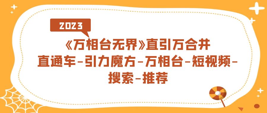 《万相台-无界》直引万合并，直通车-引力魔方-万相台-短视频-搜索-推荐|媒矿库