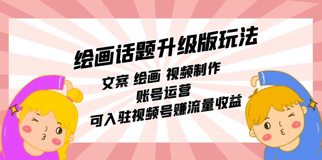 绘画话题升级版玩法：文案 绘画 视频制作 账号运营 可入驻视频号赚流量收益|媒矿库