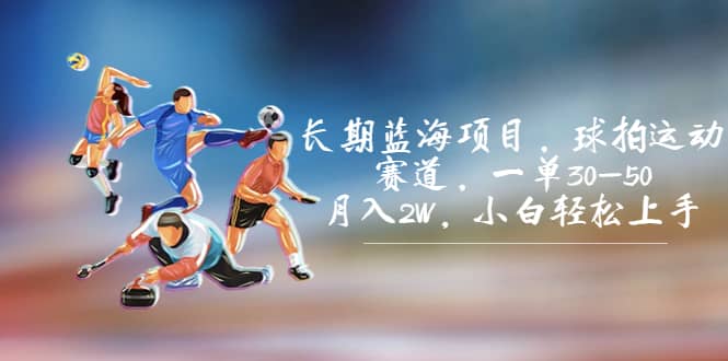 长期蓝海项目，球拍运动赛道，一单30-50，月入2W，小白轻松上手|媒矿库