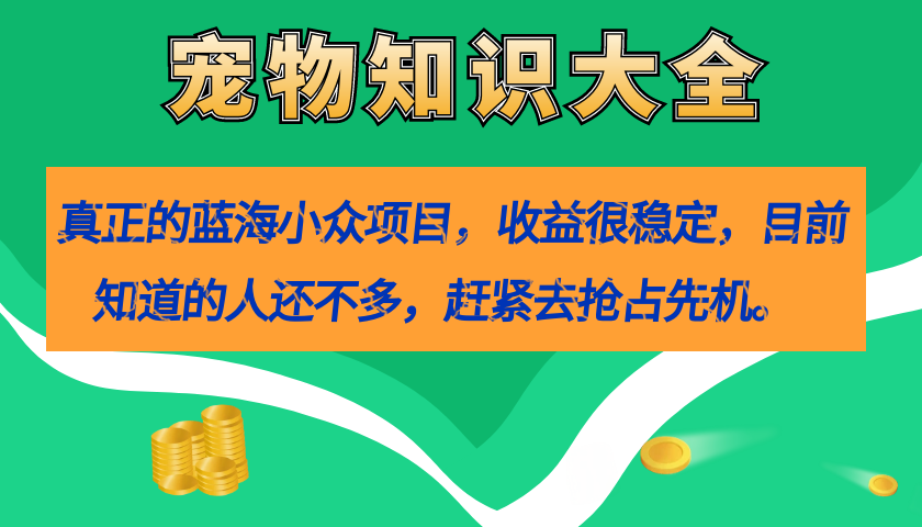 真正的蓝海小众项目，宠物知识大全，收益很稳定（教务 素材）|媒矿库