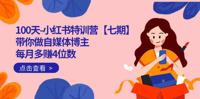 100天-小红书特训营【七期】带你做自媒体博主 每月多赚4位数  IP账号全指南|媒矿库