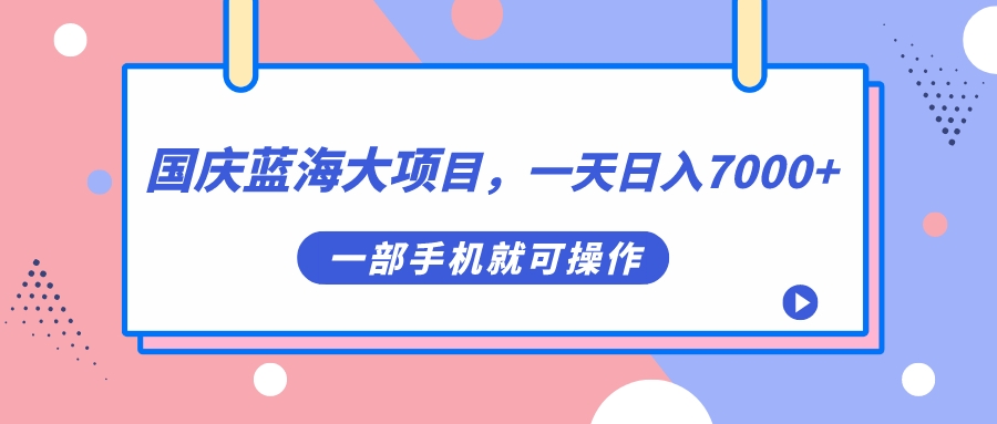 国庆蓝海大项目，一天日入7000 ，一部手机就可操作|媒矿库