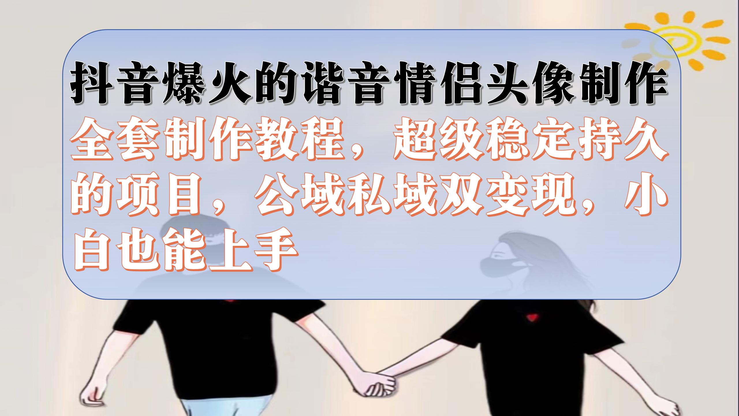 抖音爆火的谐音情侣头像制作全套制作教程，超级稳定持久，公域私域双变现|媒矿库