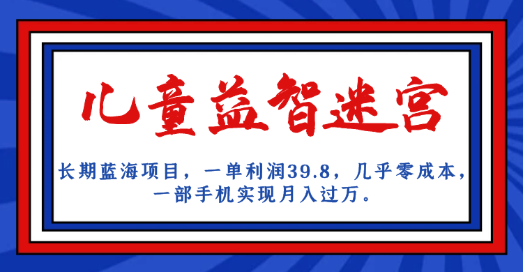 长期蓝海项目 儿童益智迷宫 一单利润39.8 几乎零成本 一部手机实现月入过万|媒矿库