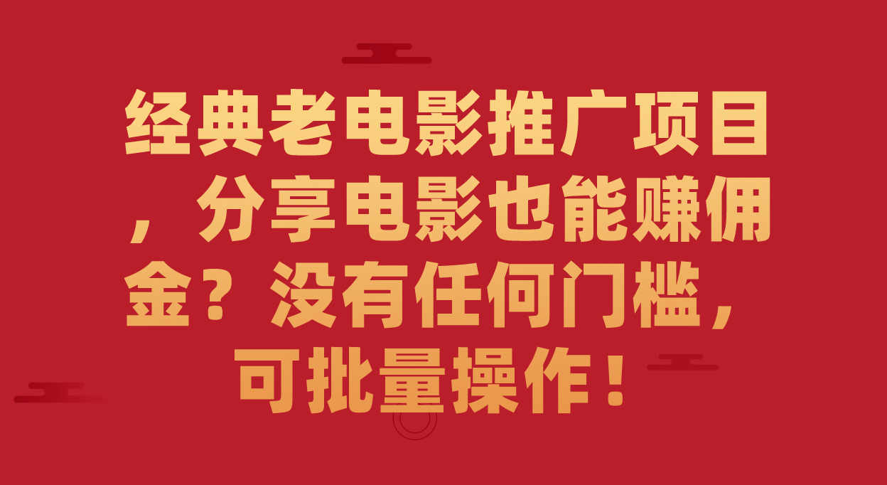 经典老电影推广项目，分享电影也能赚佣金？没有任何门槛，可批量操作！|媒矿库