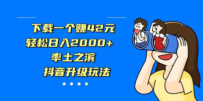 下载一个赚42元,轻松日入2000 ,率土之滨,抖音升级玩法|媒矿库
