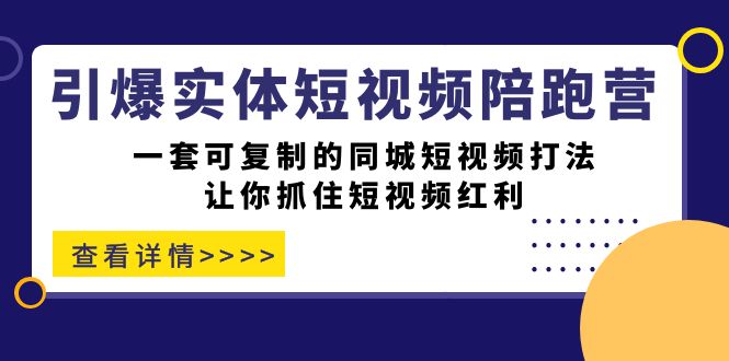引爆实体-短视频陪跑营，一套可复制的同城短视频打法，让你抓住短视频红利|媒矿库