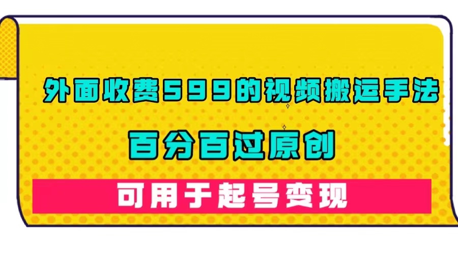 外面收费599的视频搬运手法，百分百过原创，可用起号变现|媒矿库