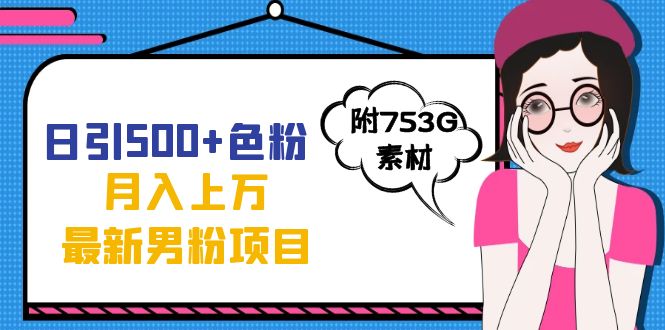 日引500 色粉轻松月入上万九月份最新男粉项目(附753G素材)|媒矿库