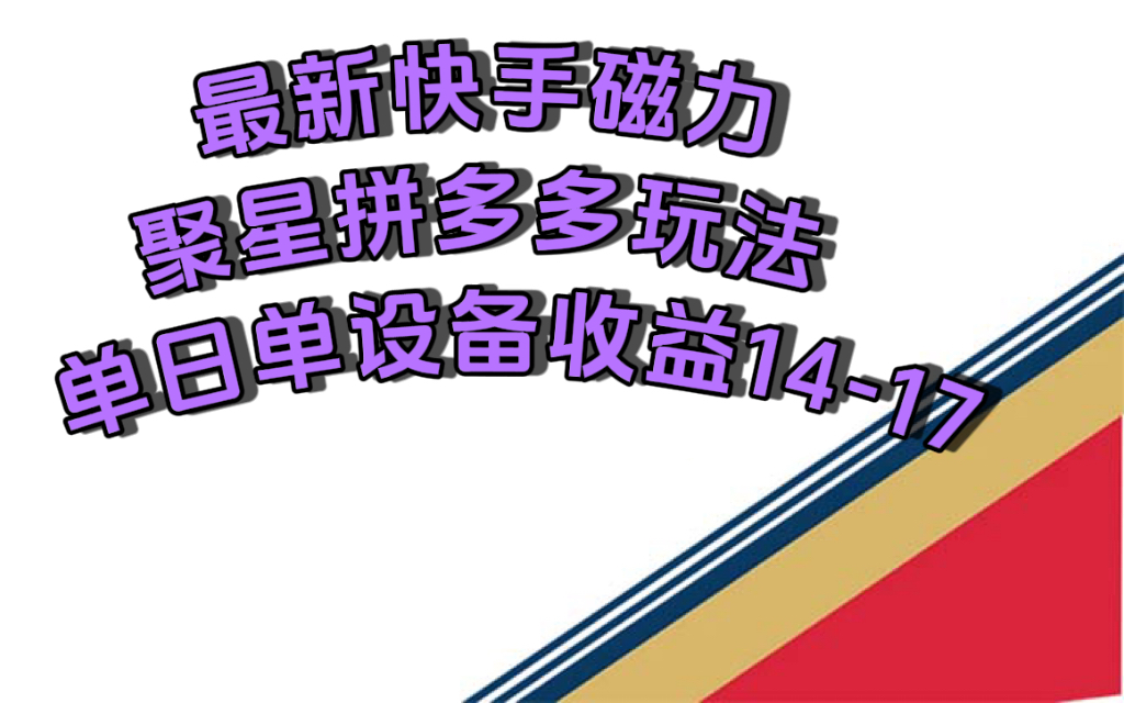最新快手磁力聚星撸拼多多玩法，单设备单日收益14—17元|媒矿库