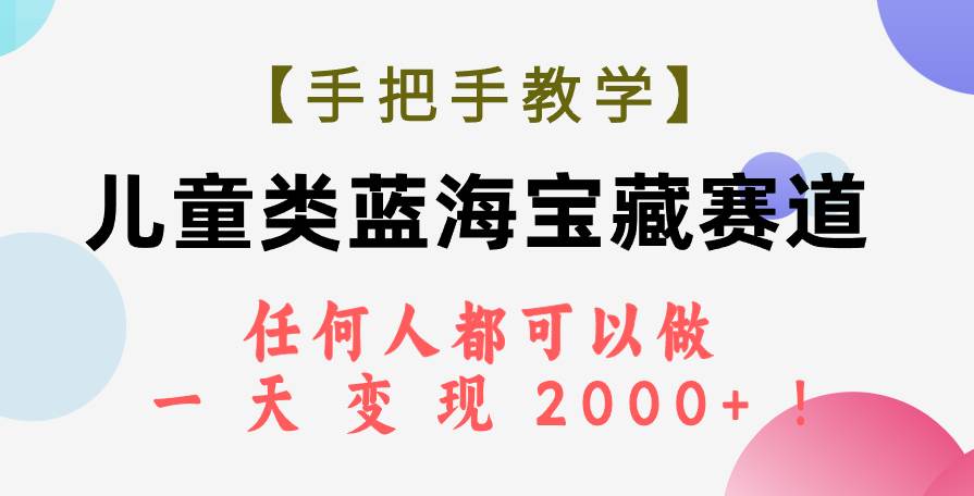 【手把手教学】儿童类蓝海宝藏赛道,任何人都可以做,一天轻松变现2000 !|媒矿库