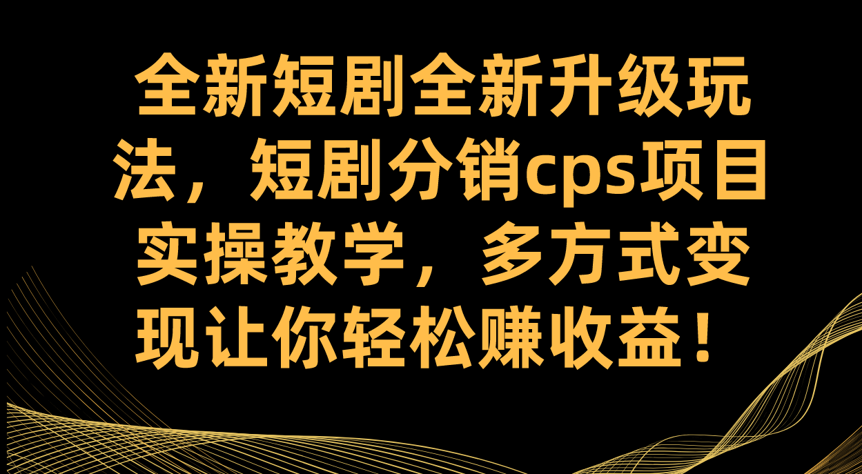 全新短剧全新升级玩法，短剧分销cps项目实操教学 多方式变现让你轻松赚收益|媒矿库