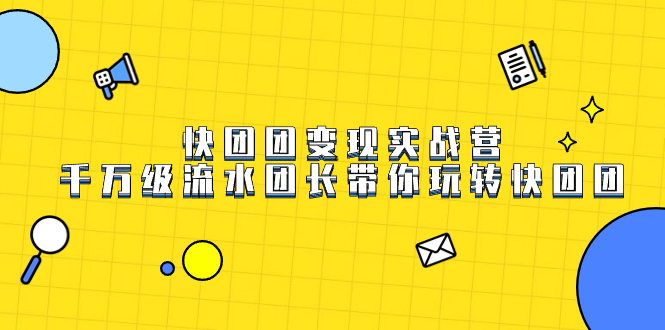 快团团变现实战营,千万级流水团长带你玩转快团团|媒矿库