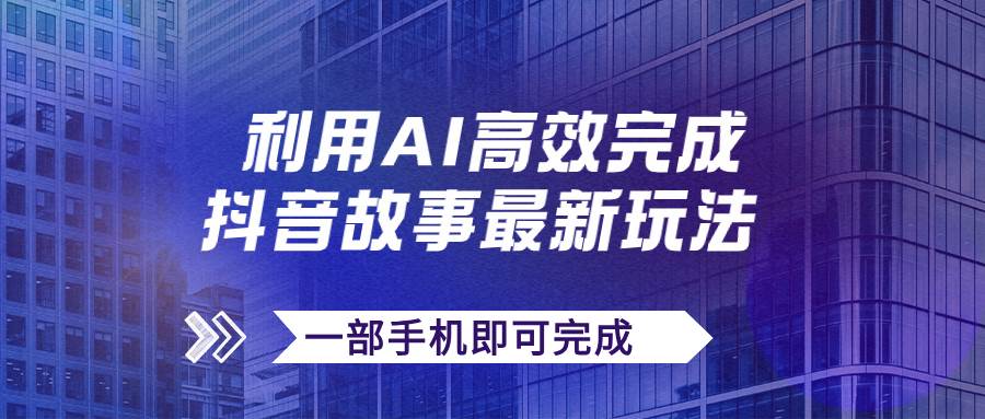 抖音故事最新玩法，通过AI一键生成文案和视频，日收入500 一部手机即可完成|媒矿库