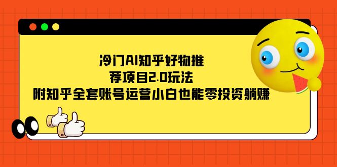冷门AI知乎好物推荐项目2.0玩法，附知乎全套账号运营，小白也能零投资躺赚|媒矿库