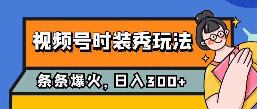 视频号时装秀玩法，条条流量2W ，保姆级教学，每天5分钟收入300|媒矿库