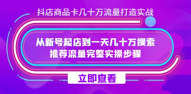 抖店-商品卡几十万流量打造实战,从新号起店到一天几十万搜索、推荐流量|媒矿库