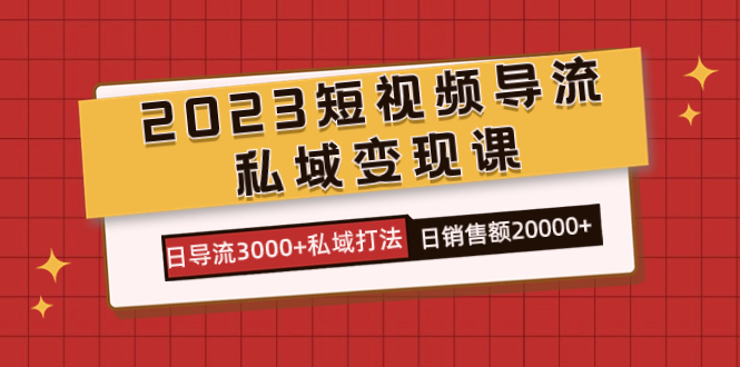 2023短视频导流·私域变现课，日导流3000 私域打法  日销售额2w|媒矿库