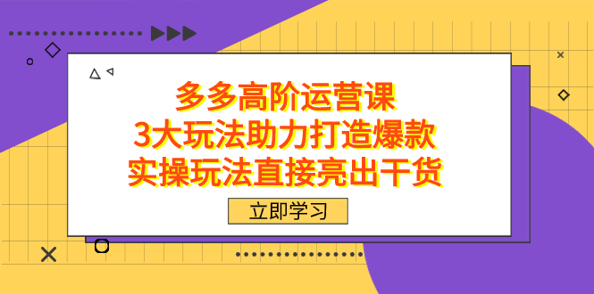 拼多多高阶·运营课，3大玩法助力打造爆款，实操玩法直接亮出干货|媒矿库