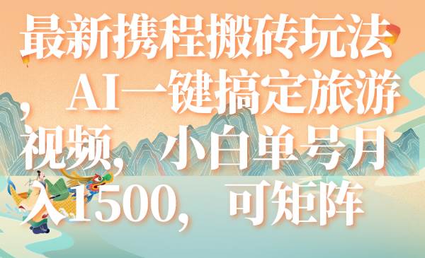 最新携程搬砖玩法，AI一键搞定旅游视频，小白单号月入1500，可矩阵|媒矿库