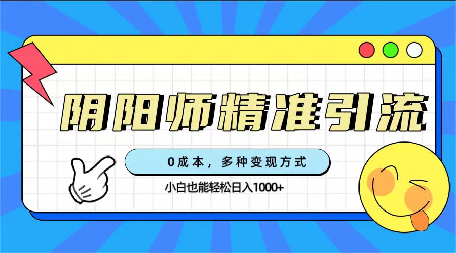 0成本阴阳师精准引流,多种变现方式,小白也能轻松日入1000|媒矿库