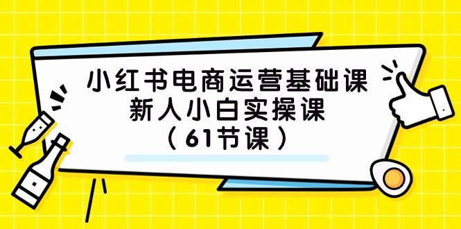 小红书电商运营基础课，新人小白实操课（61节课）|媒矿库