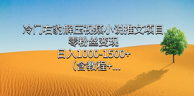 冷门右豹解压视频小说推文项目，零粉丝变现，日入1000-1500 （含教程）|媒矿库