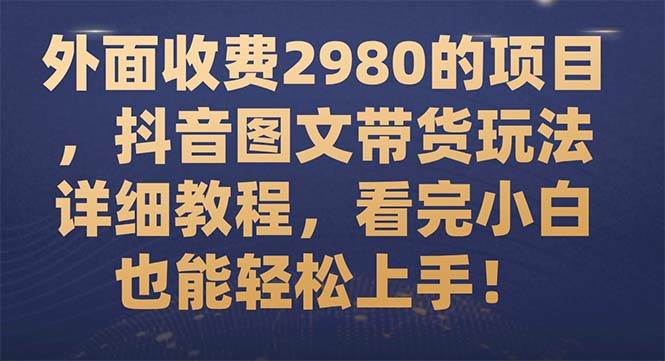 外面收费2980的项目,抖音图文带货玩法详细教程,看完小白也能轻松上手!|媒矿库