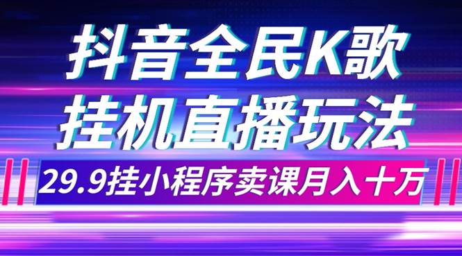 抖音全民K歌直播不露脸玩法，29.9挂小程序卖课月入10万|媒矿库
