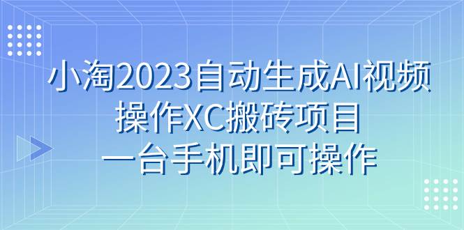 小淘2023自动生成AI视频操作XC搬砖项目，一台手机即可操作|媒矿库