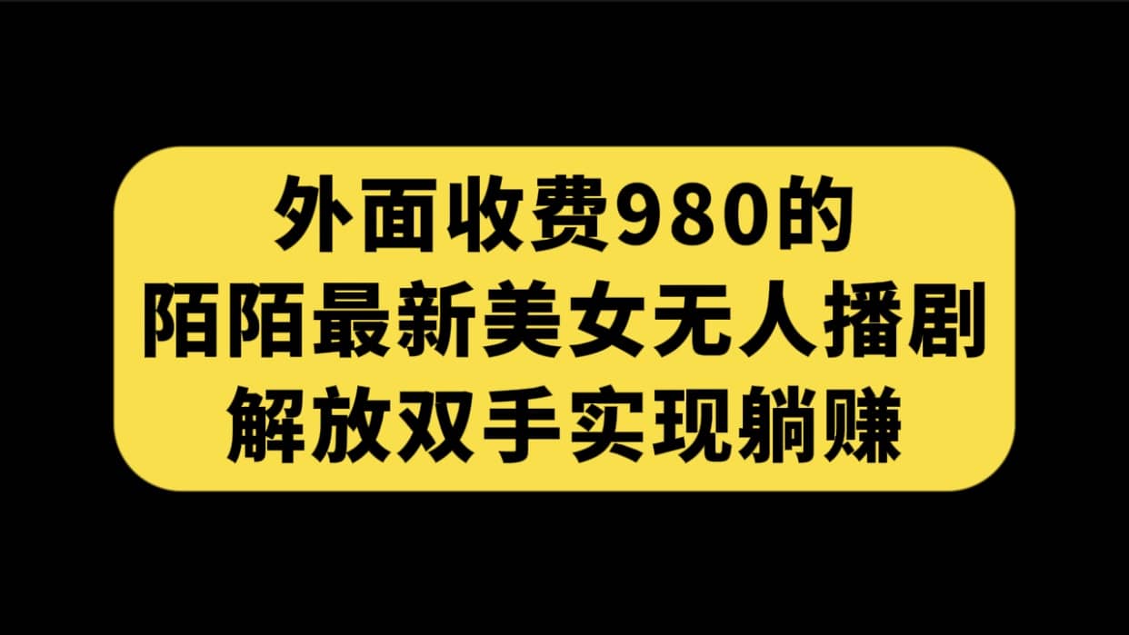 外面收费980陌陌最新美女无人播剧玩法 解放双手实现躺赚（附100G影视资源）|媒矿库