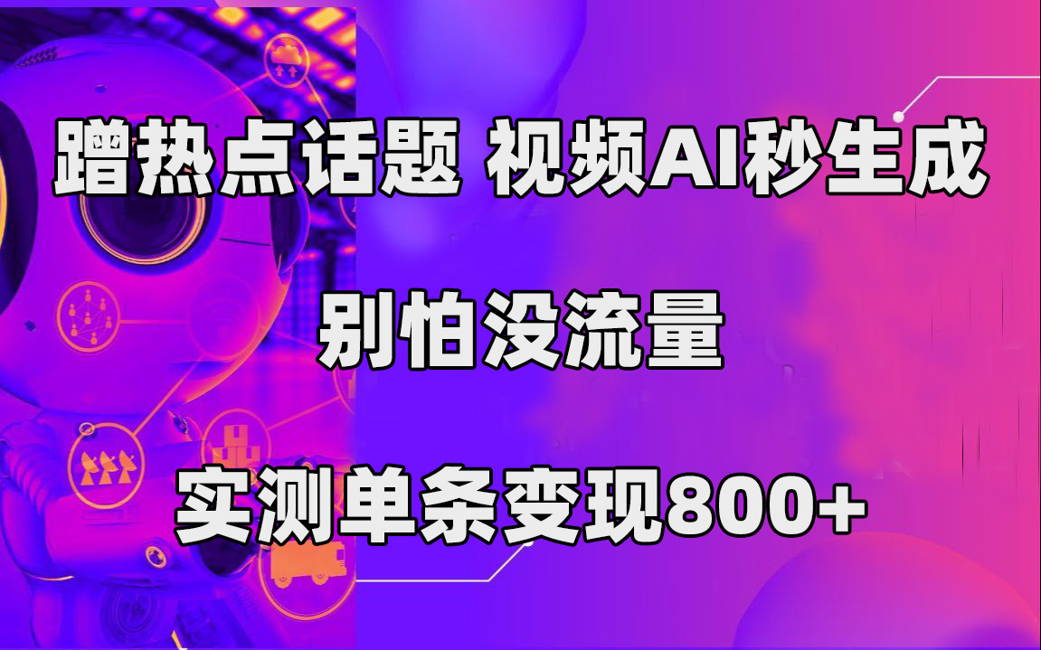 蹭热点话题，视频AI秒生成，别怕没流量，实测单条变现800|媒矿库