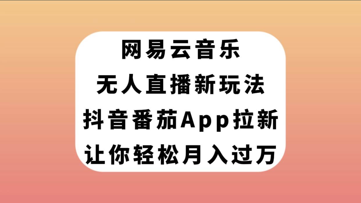 网易云音乐无人直播新玩法，抖音番茄APP拉新，让你轻松月入过万|媒矿库