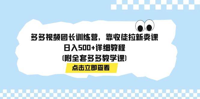 多多视频团长训练营，靠收徒拉新卖课，日入500 详细教程(附全套多多教学课)|媒矿库
