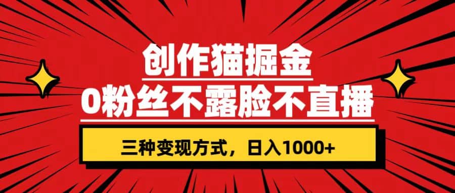 创作猫掘金，0粉丝不直播不露脸，三种变现方式 日入1000 轻松上手(附资料)|媒矿库