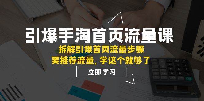 引爆-手淘首页流量课：拆解引爆首页流量步骤，要推荐流量，学这个就够了|媒矿库