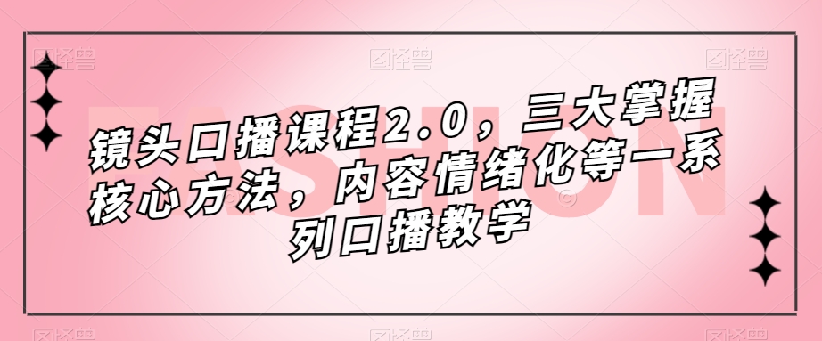 镜头-口播课程2.0,三大掌握核心方法,内容情绪化等一系列口播教学|媒矿库