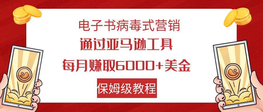 电子书病毒式营销 通过亚马逊工具每月赚6000 美金 小白轻松上手 保姆级教程|媒矿库