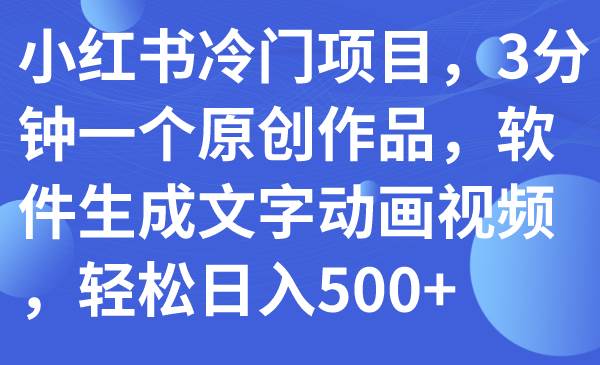 小红书冷门项目，3分钟一个原创作品，软件生成文字动画视频，轻松日入500|媒矿库