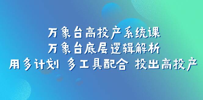 万象台高投产系统课：万象台底层逻辑解析 用多计划 多工具配合 投出高投产|媒矿库