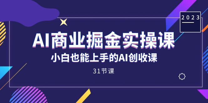 AI商业掘金实操课，小白也能上手的AI创收课（31课）|媒矿库