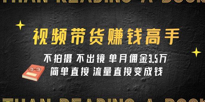视频带货赚钱高手课程：不拍摄 不出镜 单月佣金3.5w 简单直接 流量直接变钱|媒矿库