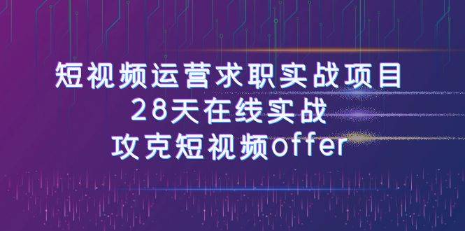 短视频运-营求职实战项目，28天在线实战，攻克短视频offer（46节课）|媒矿库