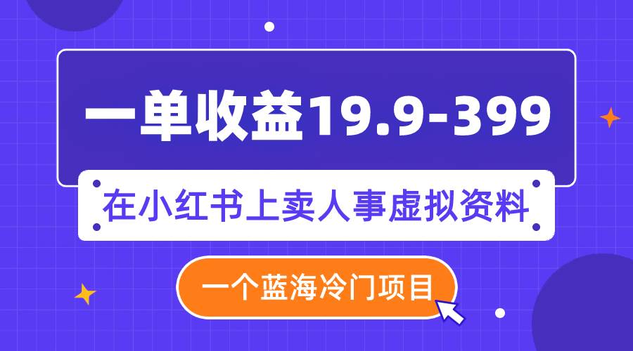 一单收益19.9-399,一个蓝海冷门项目,在小红书上卖人事虚拟资料|媒矿库