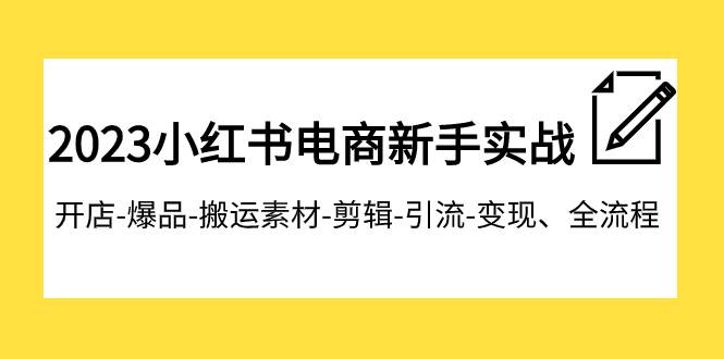 2023小红书电商新手实战课程，开店-爆品-搬运素材-剪辑-引流-变现、全流程|媒矿库